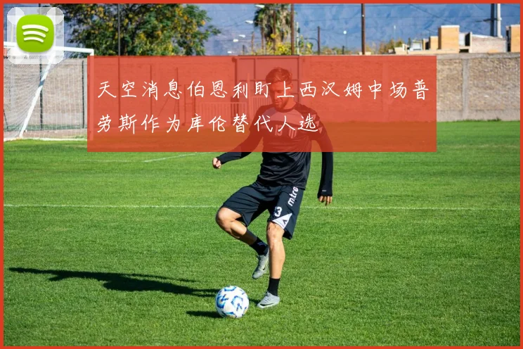 天空消息伯恩利盯上西汉姆中场普劳斯作为库伦替代人选