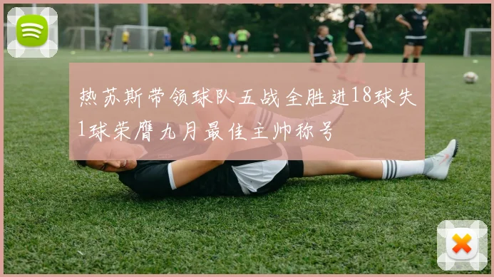 热苏斯带领球队五战全胜进18球失1球荣膺九月最佳主帅称号