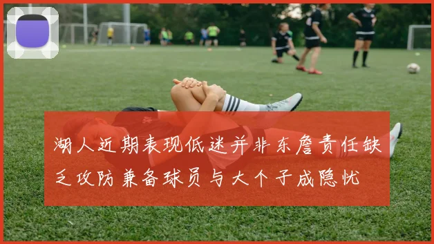 湖人近期表现低迷并非东詹责任缺乏攻防兼备球员与大个子成隐忧