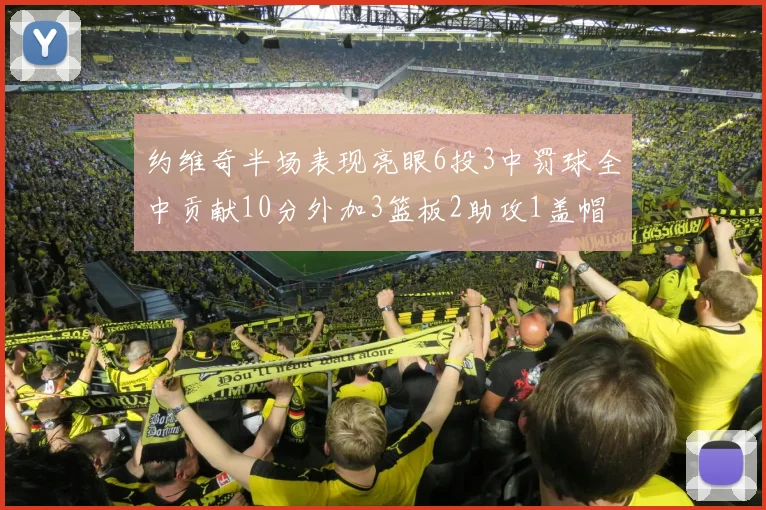 约维奇半场表现亮眼6投3中罚球全中贡献10分外加3篮板2助攻1盖帽