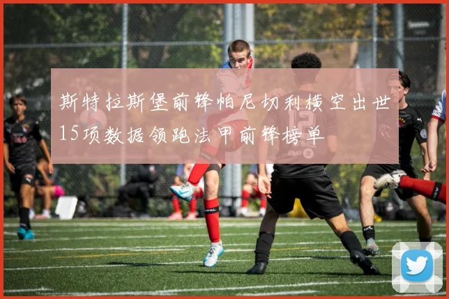 斯特拉斯堡前锋帕尼切利横空出世15项数据领跑法甲前锋榜单