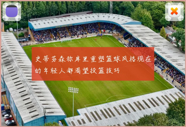 史蒂芬森称库里重塑篮球风格现在的年轻人都渴望投篮技巧
