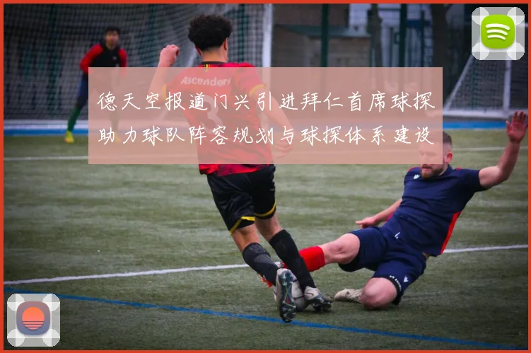 德天空报道门兴引进拜仁首席球探助力球队阵容规划与球探体系建设