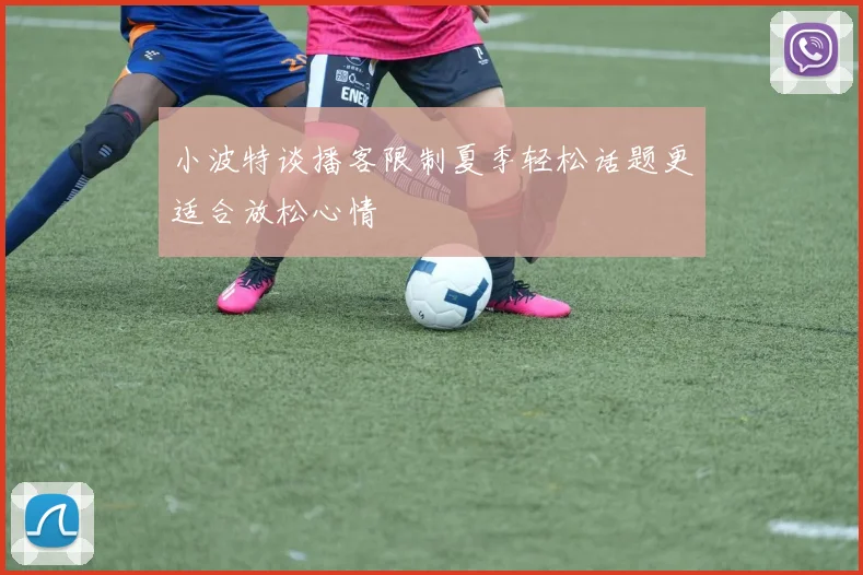 小波特谈播客限制夏季轻松话题更适合放松心情